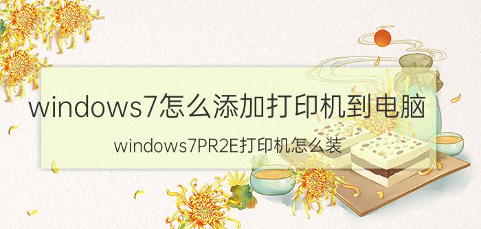 windows7怎么添加打印机到电脑 windows7PR2E打印机怎么装？